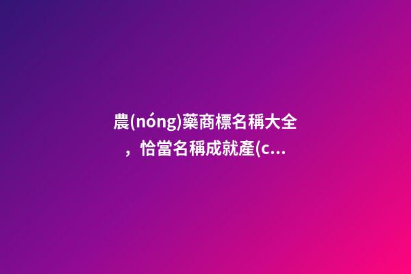 農(nóng)藥商標名稱大全，恰當名稱成就產(chǎn)品！-第1張-商標起名-玄機派
